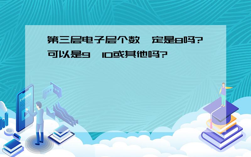 第三层电子层个数一定是8吗?可以是9,10或其他吗?