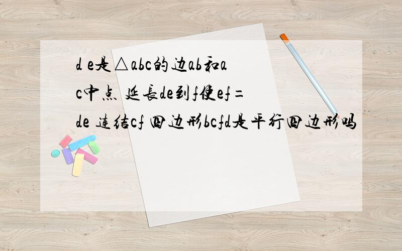 d e是△abc的边ab和ac中点 延长de到f使ef=de 连结cf 四边形bcfd是平行四边形吗