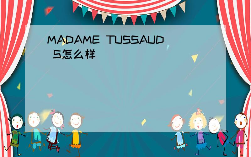 MADAME TUSSAUD S怎么样