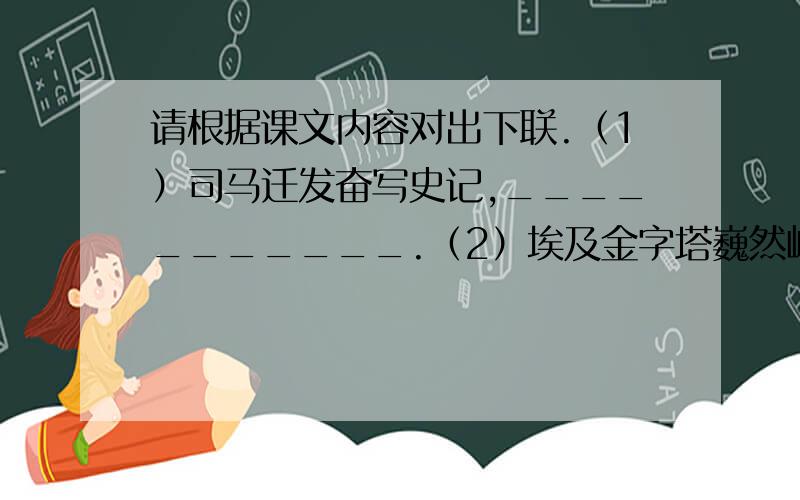 请根据课文内容对出下联.（1）司马迁发奋写史记,___________.（2）埃及金字塔巍然屹立,_________.