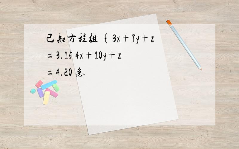 已知方程组 {3x+7y+z=3.15 4x+10y+z=4.20 急