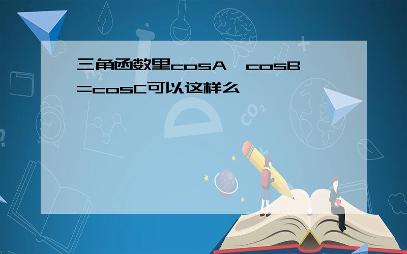 三角函数里cosA*cosB=cosC可以这样么