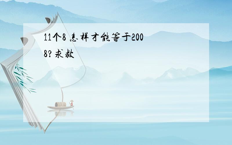 11个8 怎样才能等于2008?求救