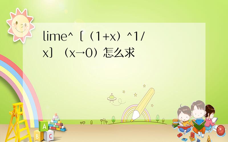 lime^［（1+x）^1/x］（x→0）怎么求