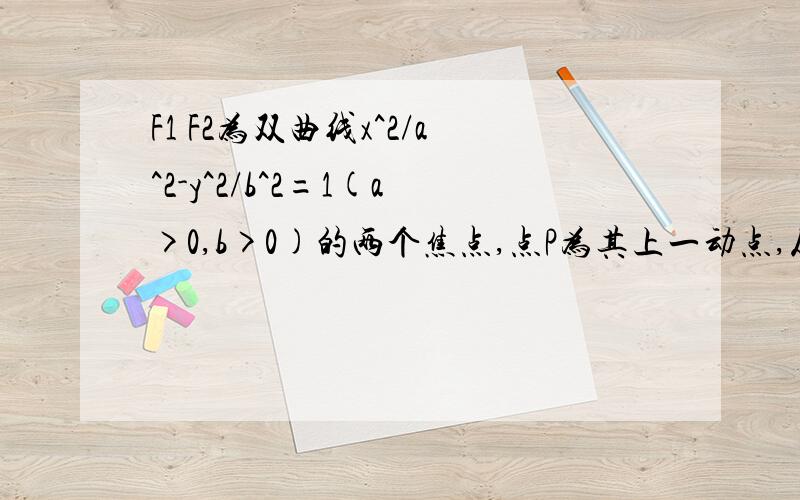 F1 F2为双曲线x^2/a^2-y^2/b^2=1(a>0,b>0)的两个焦点,点P为其上一动点,从焦点F1向角F1P