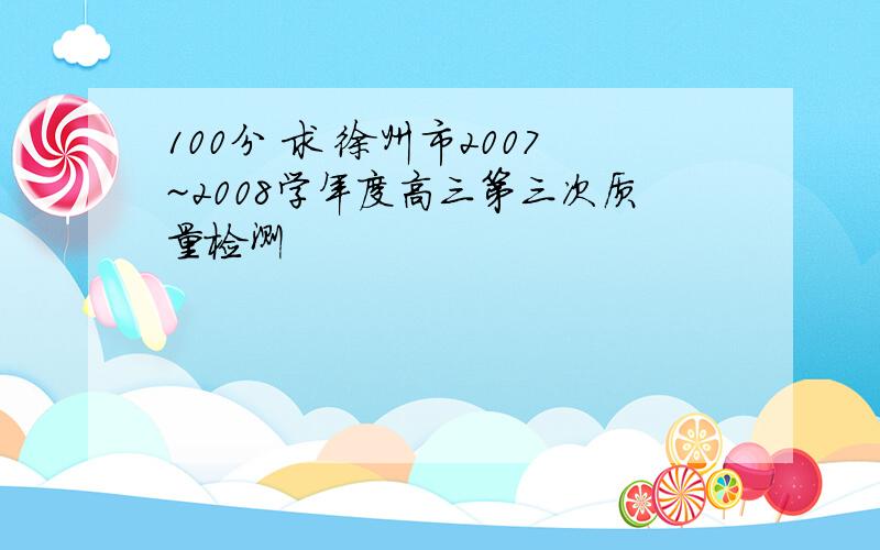 100分 求 徐州市2007~2008学年度高三第三次质量检测