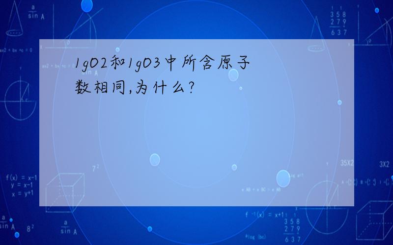 1gO2和1gO3中所含原子数相同,为什么?