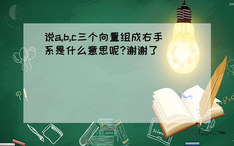 说a,b,c三个向量组成右手系是什么意思呢?谢谢了