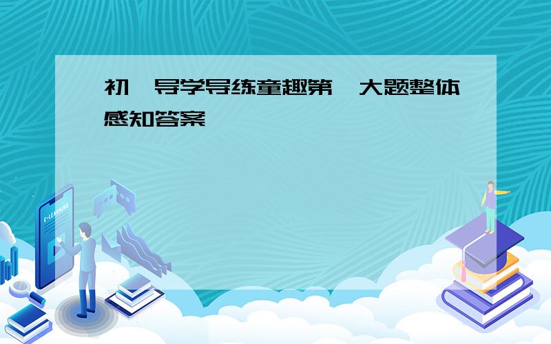 初一导学导练童趣第一大题整体感知答案