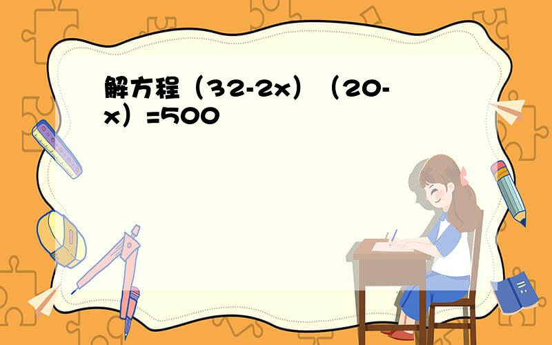 解方程（32-2x）（20-x）=500