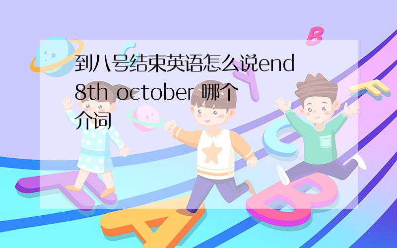 到八号结束英语怎么说end 8th october 哪个介词