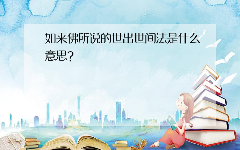 如来佛所说的世出世间法是什么意思?