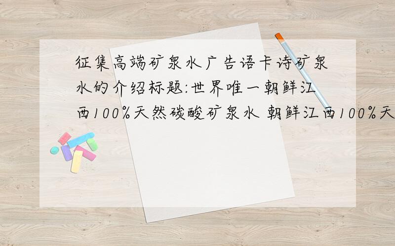 征集高端矿泉水广告语卡诗矿泉水的介绍标题:世界唯一朝鲜江西100%天然碳酸矿泉水 朝鲜江西100%天然碳酸矿泉水KANG