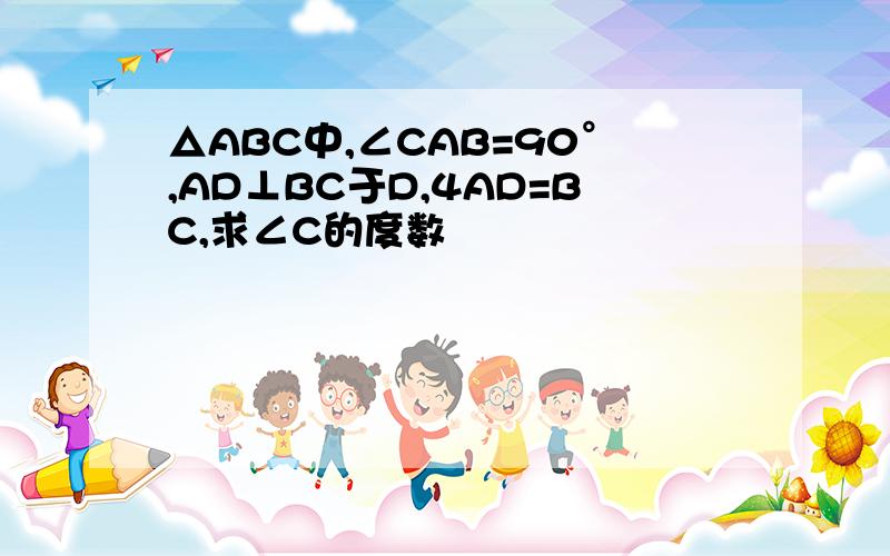 △ABC中,∠CAB=90°,AD⊥BC于D,4AD=BC,求∠C的度数