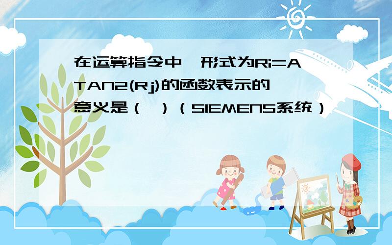 在运算指令中,形式为Ri=ATAN2(Rj)的函数表示的意义是（ ）（SIEMENS系统）