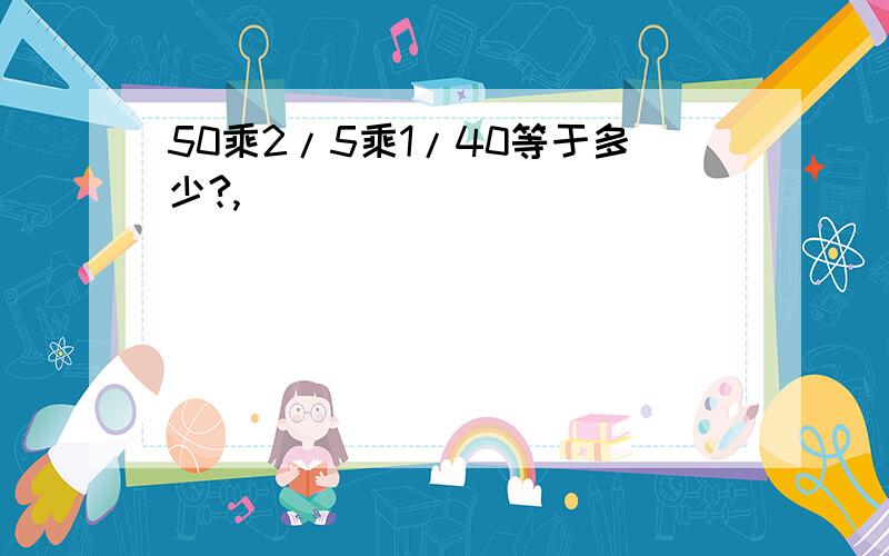 50乘2/5乘1/40等于多少?,