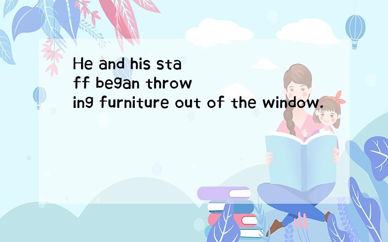 He and his staff began throwing furniture out of the window.