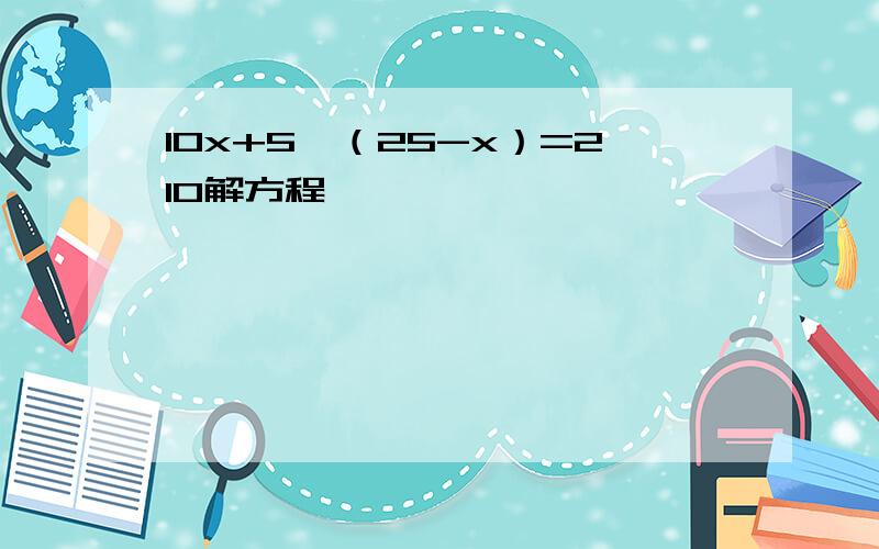 10x+5×（25-x）=210解方程