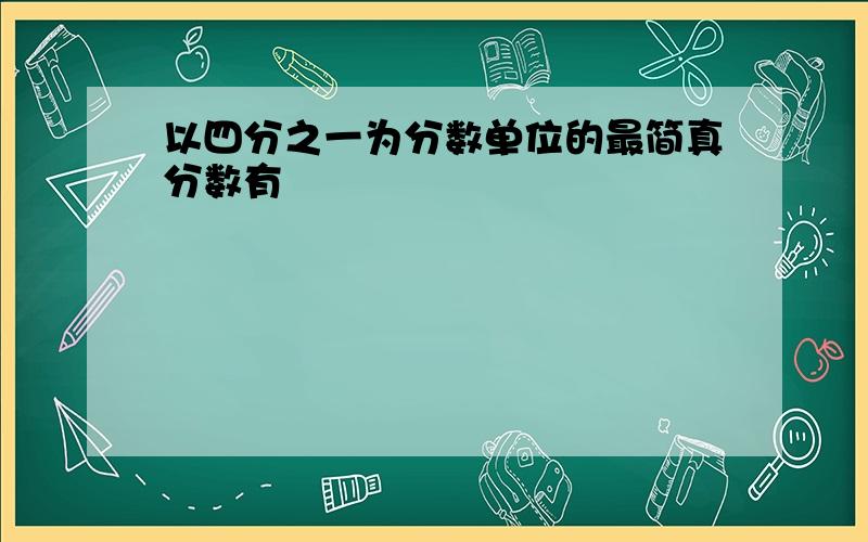 以四分之一为分数单位的最简真分数有