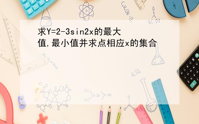 求Y=2-3sin2x的最大值,最小值并求点相应x的集合