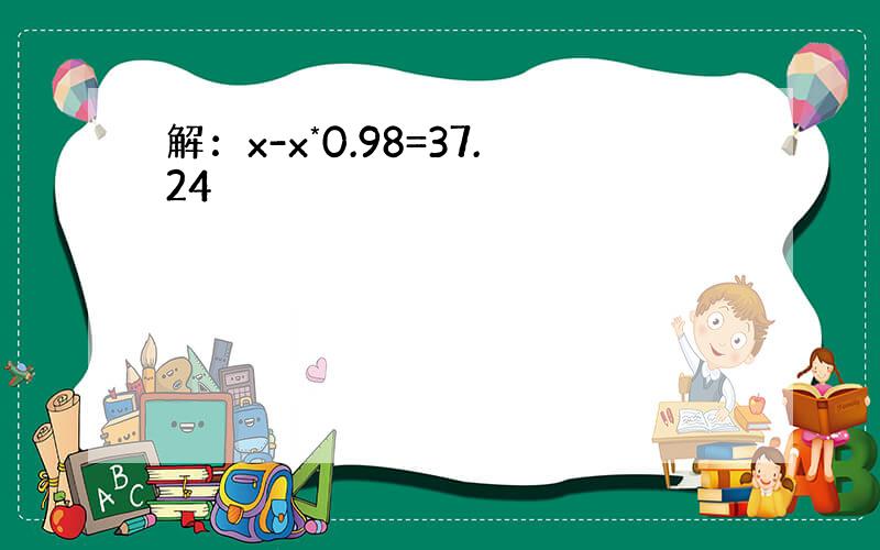 解：x-x*0.98=37.24