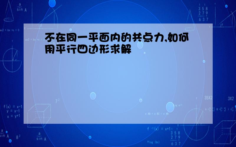 不在同一平面内的共点力,如何用平行四边形求解