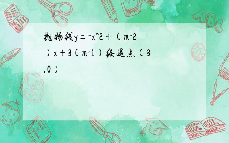 抛物线y=-x^2+(m-2)x+3(m-1)经过点(3,0）