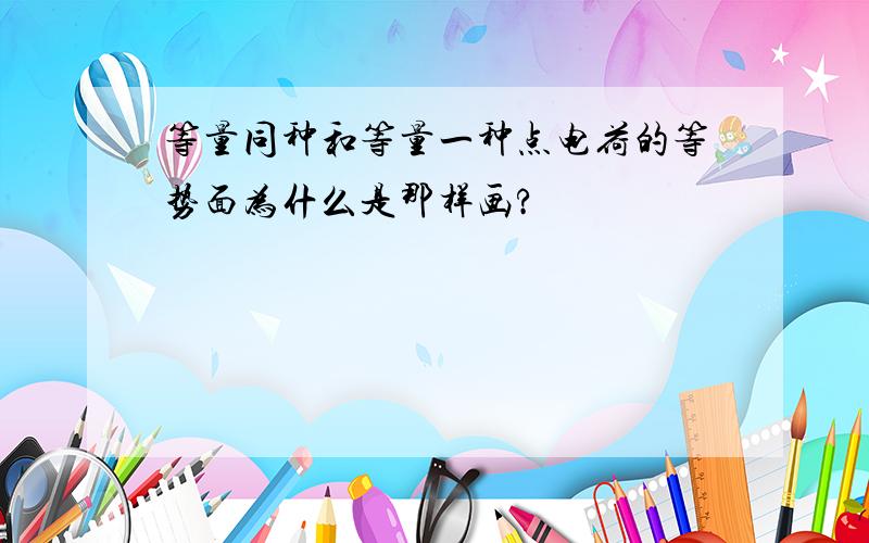 等量同种和等量一种点电荷的等势面为什么是那样画?