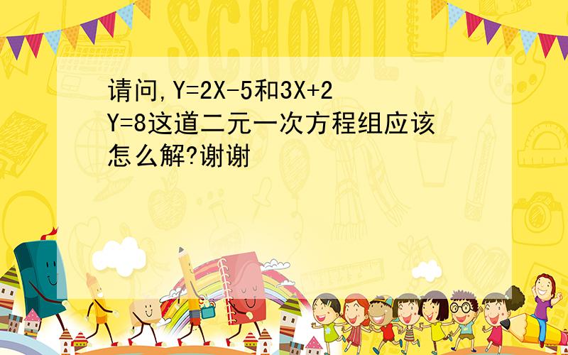 请问,Y=2X-5和3X+2Y=8这道二元一次方程组应该怎么解?谢谢