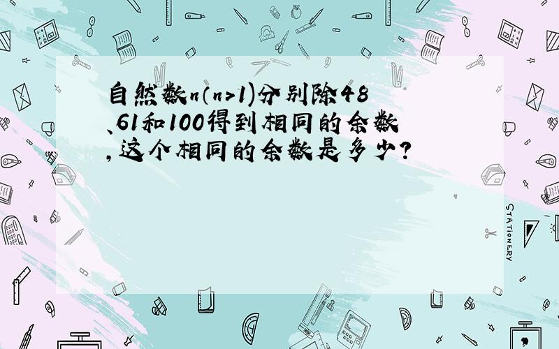 自然数n（n>1)分别除48、61和100得到相同的余数,这个相同的余数是多少?