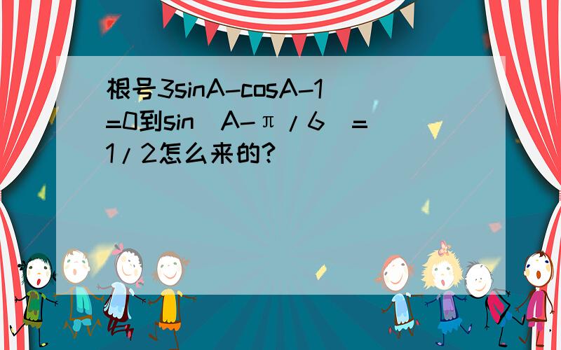 根号3sinA-cosA-1=0到sin(A-π/6）=1/2怎么来的?