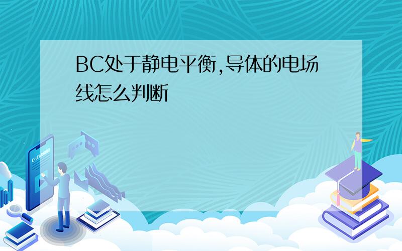 BC处于静电平衡,导体的电场线怎么判断