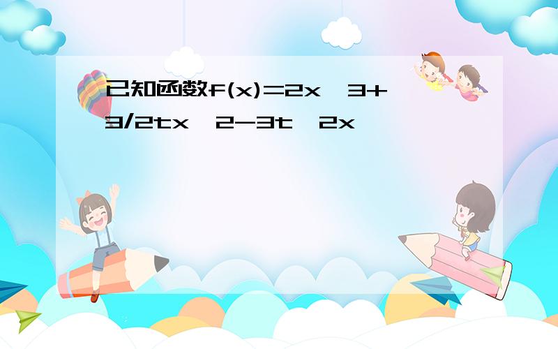 已知函数f(x)=2x^3+3/2tx^2-3t^2x