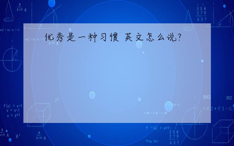 优秀是一种习惯 英文怎么说?