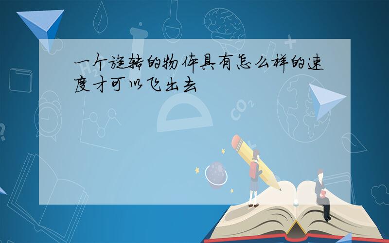 一个旋转的物体具有怎么样的速度才可以飞出去