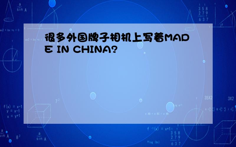 很多外国牌子相机上写着MADE IN CHINA?