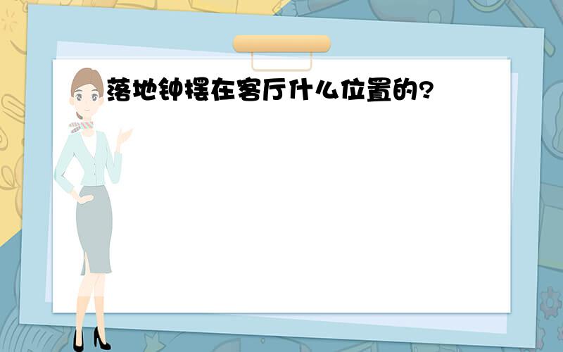 落地钟摆在客厅什么位置的?