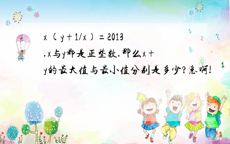 x (y+1/x)=2013,x与y都是正整数,那么x+y的最大值与最小值分别是多少?急啊!