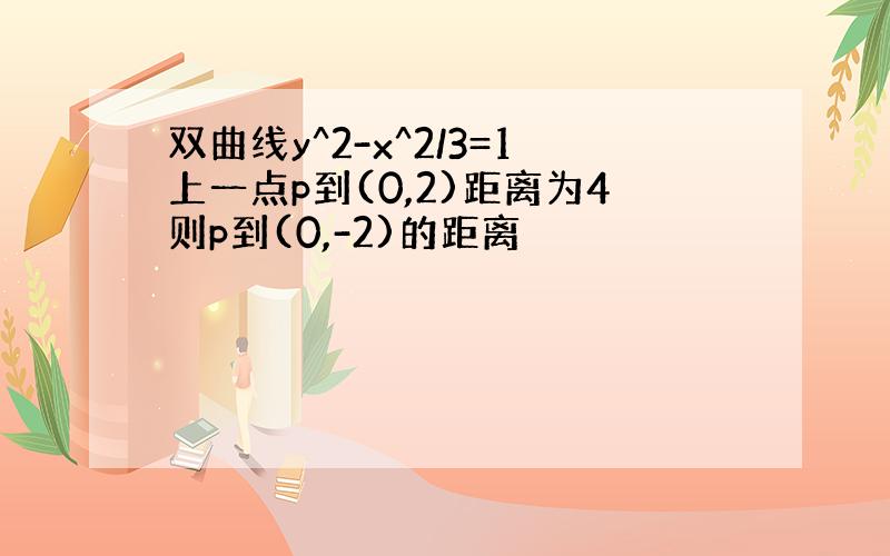 双曲线y^2-x^2/3=1上一点p到(0,2)距离为4则p到(0,-2)的距离