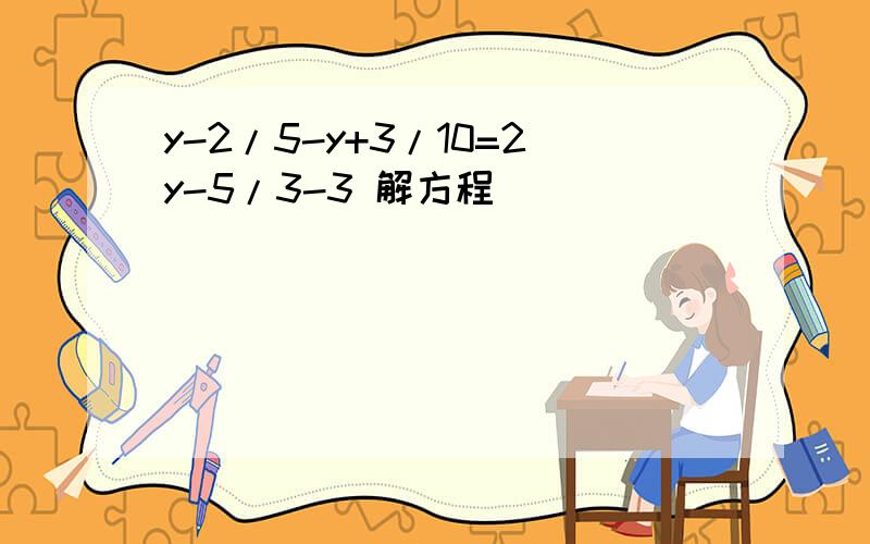 y-2/5-y+3/10=2y-5/3-3 解方程