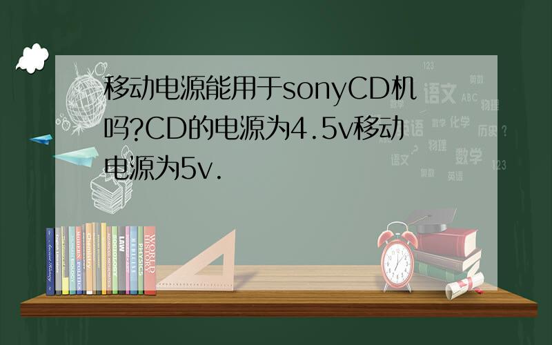 移动电源能用于sonyCD机吗?CD的电源为4.5v移动电源为5v.