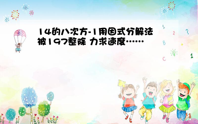 14的八次方-1用因式分解法被197整除 力求速度……