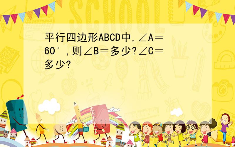 平行四边形ABCD中,∠A＝60°,则∠B＝多少?∠C＝多少?