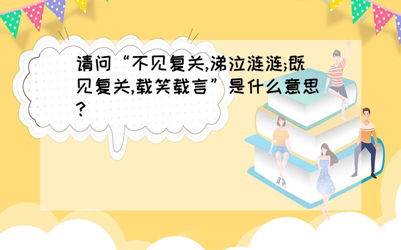 请问“不见复关,涕泣涟涟;既见复关,载笑载言”是什么意思?