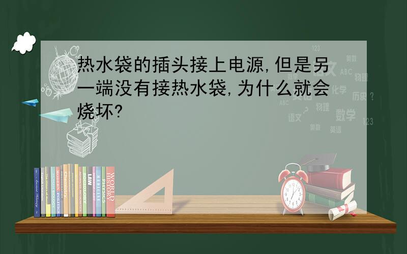 热水袋的插头接上电源,但是另一端没有接热水袋,为什么就会烧坏?