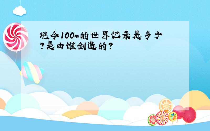 现今100m的世界记录是多少?是由谁创造的?