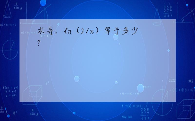 求导：ln（2/x）等于多少?