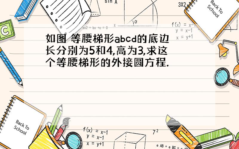 如图 等腰梯形abcd的底边长分别为5和4,高为3,求这个等腰梯形的外接圆方程.