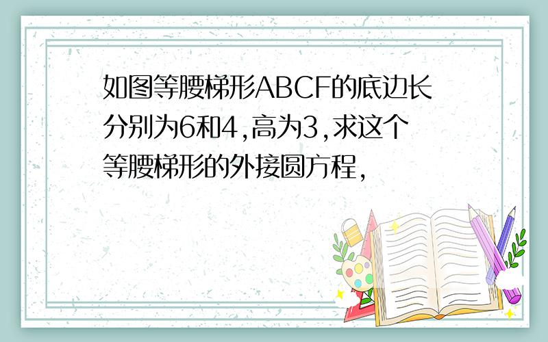 如图等腰梯形ABCF的底边长分别为6和4,高为3,求这个等腰梯形的外接圆方程,