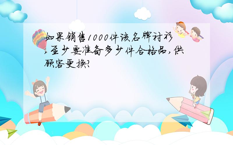 如果销售1000件该名牌衬衫,至少要准备多少件合格品,供顾客更换?